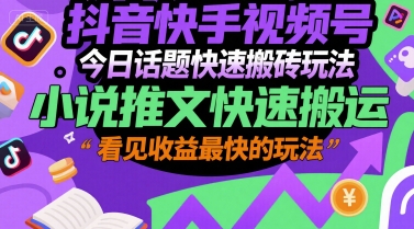 抖音快手视频号今日话题快速搬砖玩法，小说推文快速搬运，看见收益最快的玩法-明楼资源站