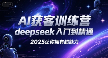 AI获客训练营，deepseek入门到精通，2025让你拥有超能力-明楼资源站