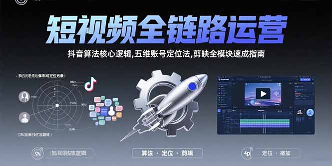 短视频全链路运营：抖音算法核心逻辑,五维账号定位法,剪映全模块速成指南-明楼资源站