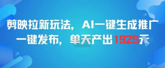 剪映拉新玩法，AI一键生成推广，一键发布，单天最高产出1925-明楼资源站