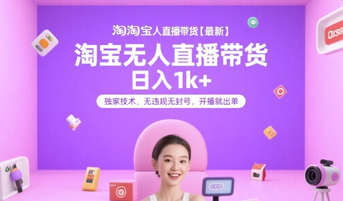 淘宝无人直播带货【最新】，日入1k+，独家技术，无违规无封号，开播就出单【揭秘】-明楼资源站