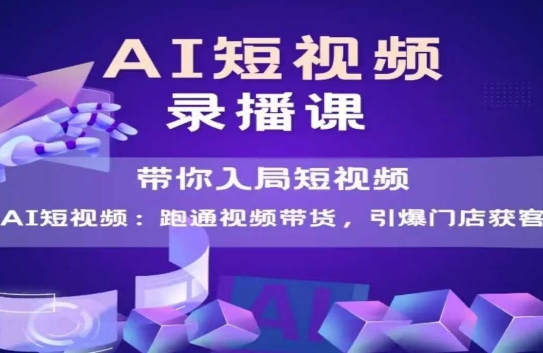 AI短视频爆款，带你入局短视频，跑通视频带货，引爆门店获客-明楼资源站