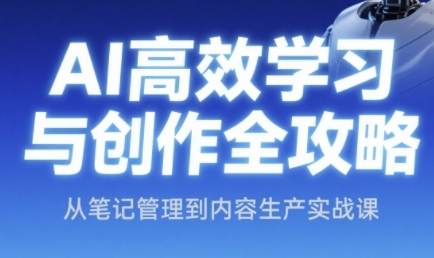 AI高效学习与创作全攻略，从笔记管理到内容生产实战课-明楼资源站
