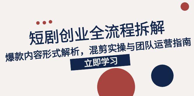 2025短剧创业全流程拆解，爆款内容形式解析，混剪实操与团队运营指南-明楼资源站