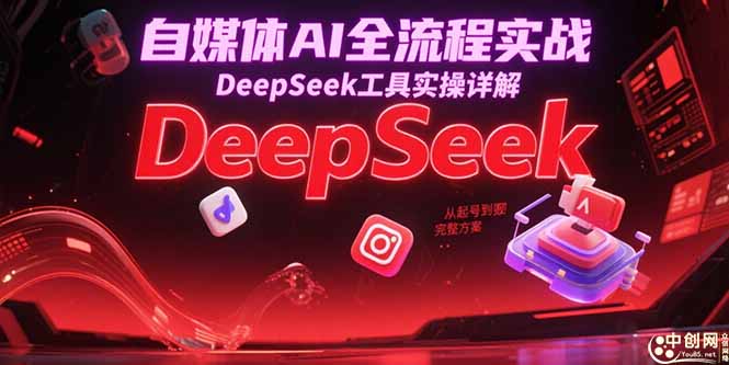 自媒体AI全流程实战，DeepSeek工具实操详解，从起号到变现完整方案-明楼资源站