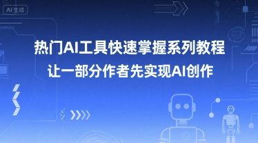 热门AI工具快速掌握系列教程，让一部分创作者先实现AI创作-明楼资源站