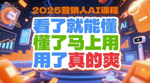 2025营销人AI课程，看了就能懂，懂了马上用，用了真的爽-明楼资源站