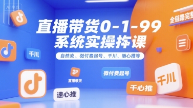 直播带货0~1~99系统实操课，自然流、微付费起号、千川、随心推等，直播带货全链路完整逻辑-明楼资源站