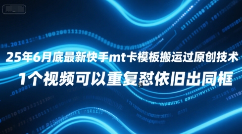 25年6月底最新快手mt卡模板搬运过原创技术，1个视频可以重复怼依旧出同框-明楼资源站
