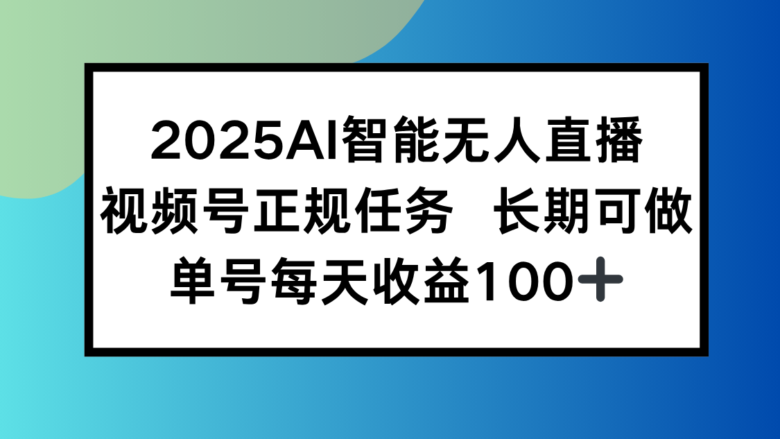 2025AI智能无人直播新玩法，视频号长期稳定任务，单日平均收益100+-明楼资源站