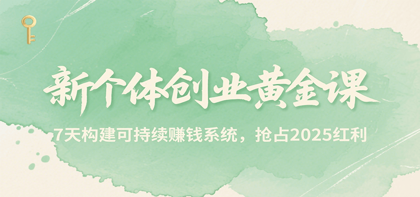 新个体创业黄金课，7天构建可持续赚钱系统，抢占2025红利-明楼资源站