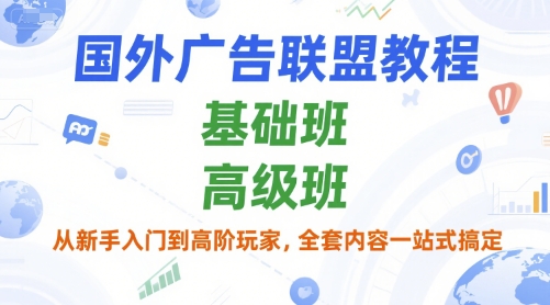 国外广告联盟教程，基础班和高级班，从新手入门到高阶玩家，全套内容一站式搞定-明楼资源站