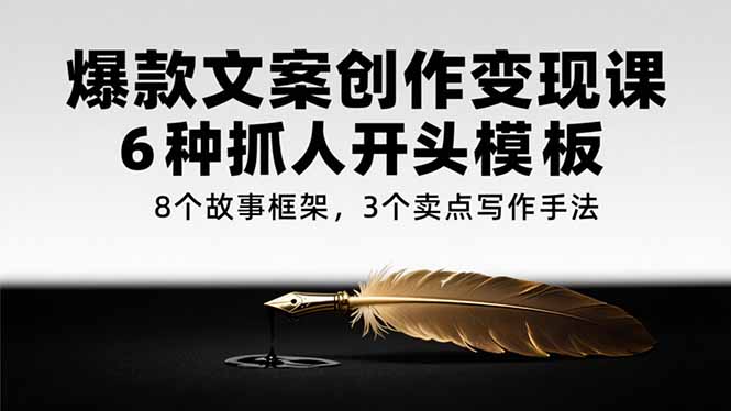 爆款文案创作变现课，6种抓人开头模板，8个故事框架，3个卖点写作手法-明楼资源站
