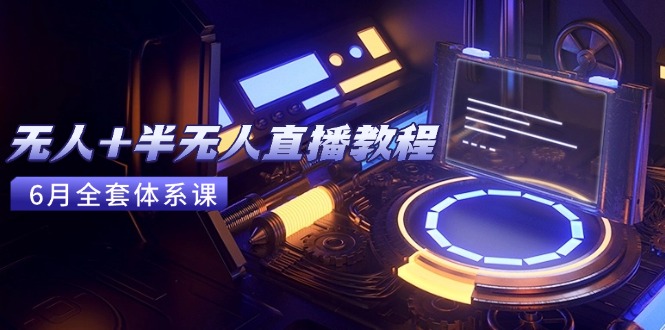 无人+半无人直播教程：AI工具+场景搭建，0到1掌握核心技术(6月更新-明楼资源站