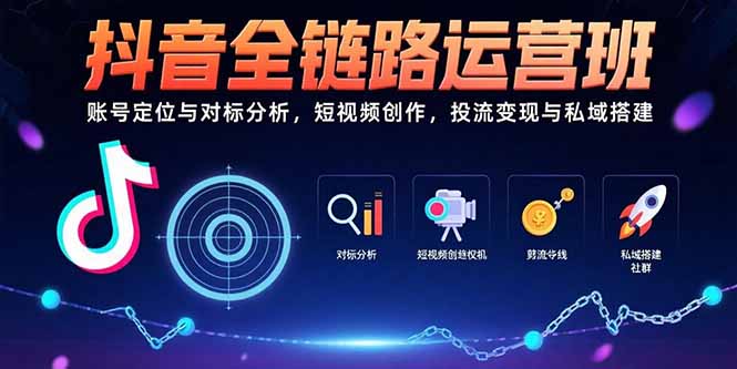 抖音全链路运营班：账号定位与对标分析，短视频创作，投流变现与私域搭建-明楼资源站