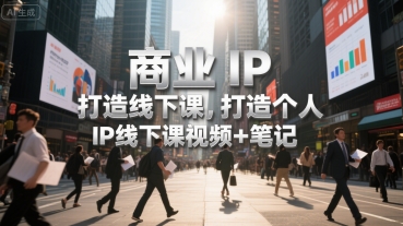 商业IP打造线下课，打造个人 IP线下课视频+笔记-明楼资源站