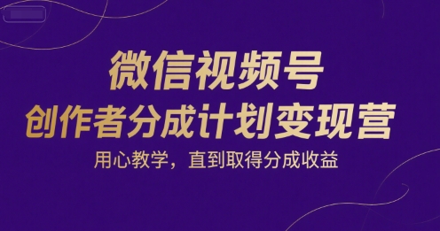 微信视频号创作者分成计划变现营，用心教学，直到取得分成收益-明楼资源站