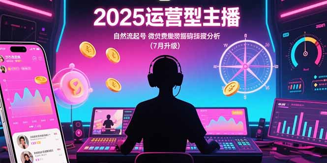 2025运营型主播：自然流起号，微付费投放技巧，罗盘数据深度解析(7月更新-明楼资源站