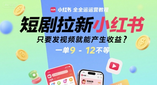 短剧拉新小红书全运营教程，只要发视频就能产生收益，一单9-12不等-明楼资源站