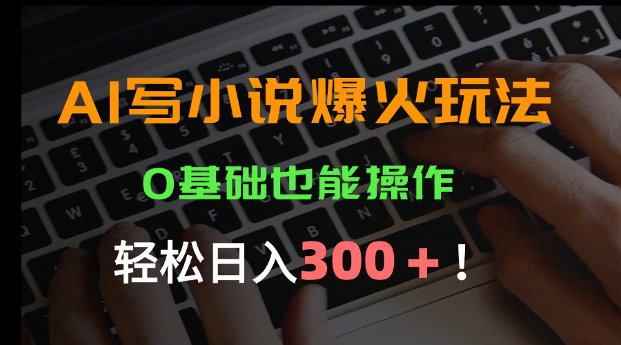 AI写小说爆火玩法，0基础也能操作，日收益轻松300+！-明楼资源站