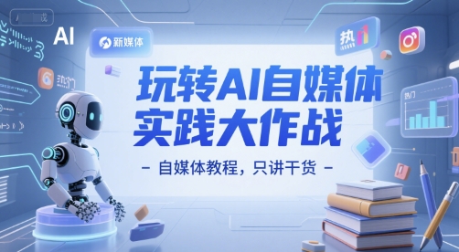 玩转AI自媒体实践大作战-自媒体教程，只讲干货-明楼资源站
