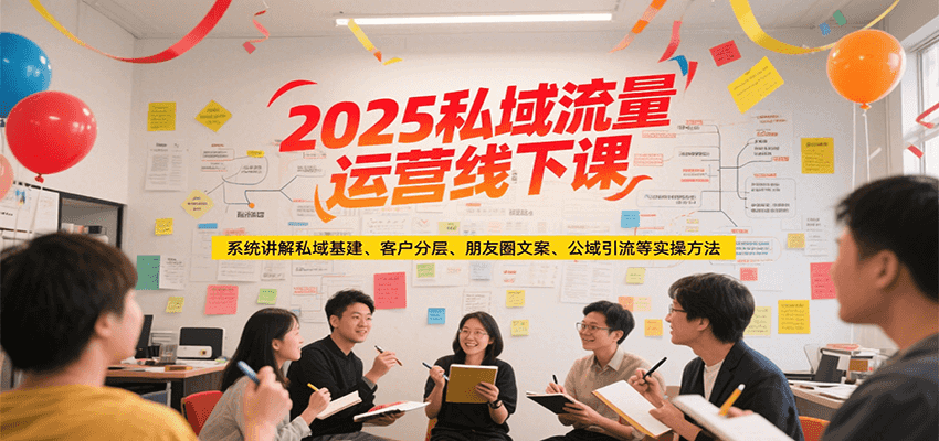 2025私域流量运营线下课，系统讲解私域基建/客户分层/朋友圈文案/公域引流等实操方法-明楼资源站