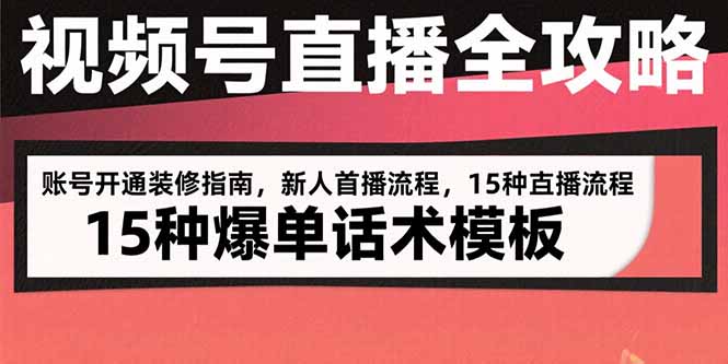 视频号直播全攻略：账号开通装修指南，新人首播流程，15种爆单话术模板-明楼资源站