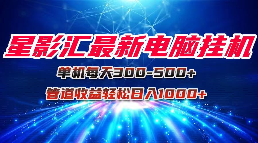 星影汇最新电脑挂机单机每天300+团队管道收益轻松日入1000+-明楼资源站