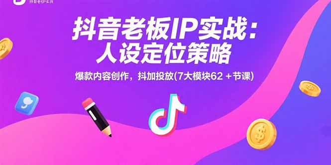 抖音老板IP实战：人设定位策略，爆款内容创作，抖加投放(7大模块62+节课-明楼资源站