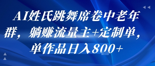 AI姓氏跳舞席卷中老年群，躺挣流量主+定制单，单作品日入8张-明楼资源站
