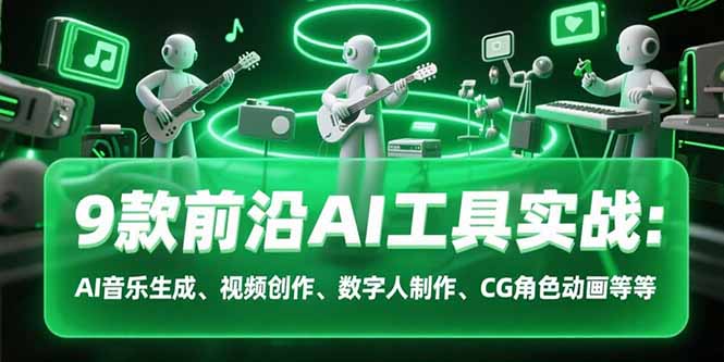 9款前沿AI工具实战课：AI音乐生成、视频创作、数字人制作、CG角色动画等等-明楼资源站