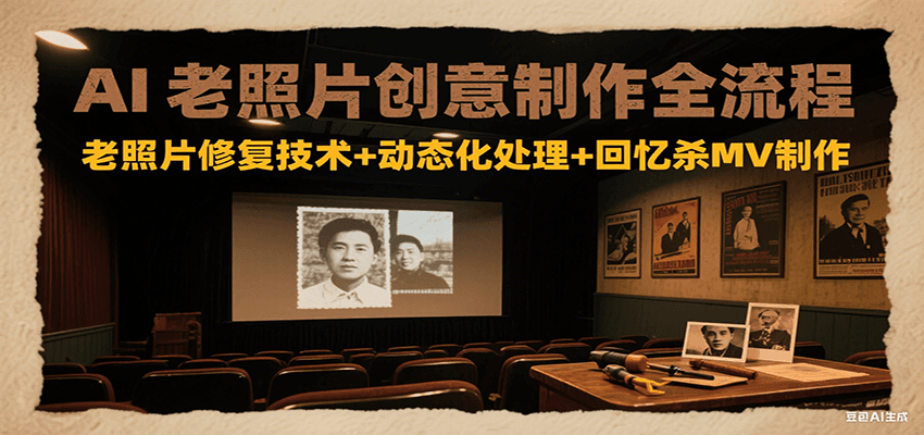 AI老照片创意制作全流程：老照片修复技术+动态化处理+回忆杀MV制作-明楼资源站