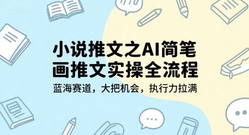 小说推文之AI简笔画推文实操全流程，蓝海赛道，大把机会，执行力拉满-明楼资源站