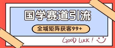 国学赛道精准拓客，自热矩阵日引99+ 获客SOP【揭秘】-明楼资源站