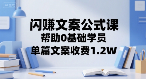 闪赚文案公式课，帮助0基础学员，单篇文案收费1.2W-明楼资源站