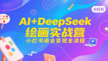 AI+DeepSeek绘画实战营，小红书商业变现全流程-明楼资源站