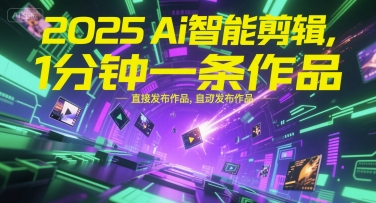 2025Ai智能剪辑，不需要剪辑，直接发布作品，自动剪辑，1分钟一条作品-明楼资源站