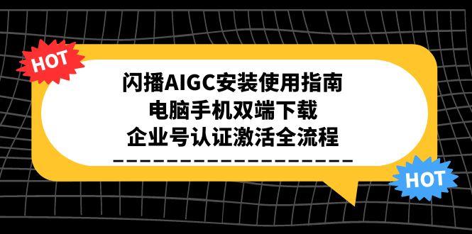 闪播AIGC安装使用指南，电脑手机双端下载，企业号认证激活全流程-明楼资源站