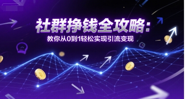 社群挣钱全攻略：教你从0到1轻松实现引流变现-明楼资源站