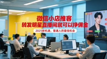 微信小店推客，转发明星直播间就可以挣佣金，2025新机遇，普通人的最佳机会-明楼资源站