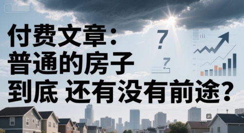 付费文章：普通的房子到底还有没有前途？-明楼资源站