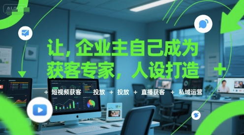 让企业主自己成为获客专家，人设打造+短视频获客+投放+直播获客+私域运营-明楼资源站