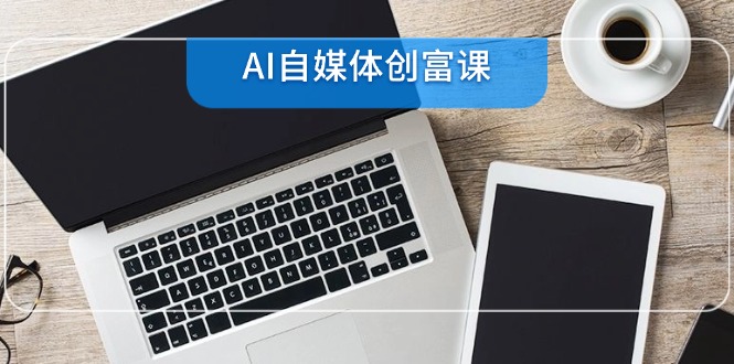 AI自媒体创富课，账号准备到直播带货，零基础22项技能速成-明楼资源站