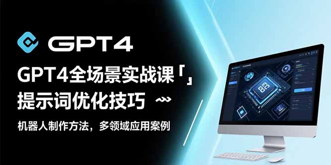 GPT4全场景实战课：提示词优化技巧，机器人制作方法，多领域应用案例-明楼资源站