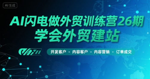 AI闪电做外贸训练营26期，学会外贸建站-开发客户-内容营销-订单成交-明楼资源站
