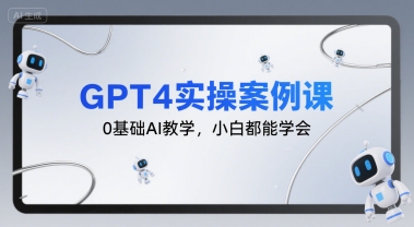 GPT4实操案例课，0基础AI教学，小白都能学会-明楼资源站