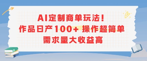 AI定制商单玩法，作品日产100+操作超简单，需求量大收益高-明楼资源站