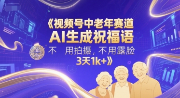 视频号中老年赛道，AI生成祝福语，不用拍摄，不用露脸，3天1k+-明楼资源站