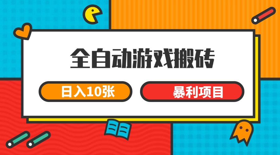全自动游戏搬砖，日入10张 一个可以长期变现暴利项目-明楼资源站