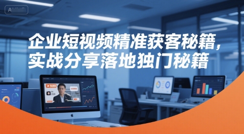 企业短视频精准获客秘籍，实战分享落地独门秘籍-明楼资源站